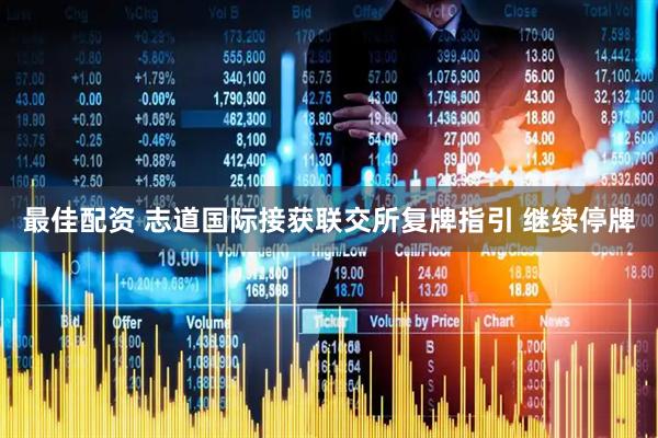 最佳配资 志道国际接获联交所复牌指引 继续停牌