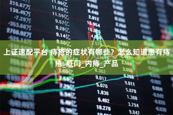 上证速配平台 痔疮的症状有哪些？怎么知道患有痔疮_肛门_内痔_产品