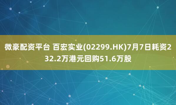 微豪配资平台 百宏实业(02299.HK)7月7日耗资232.2万港元回购51.6万股
