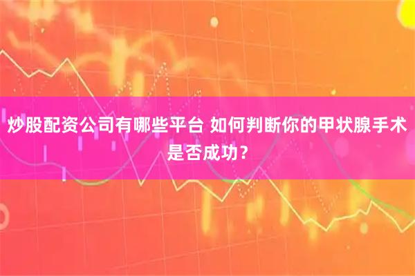 炒股配资公司有哪些平台 如何判断你的甲状腺手术是否成功？