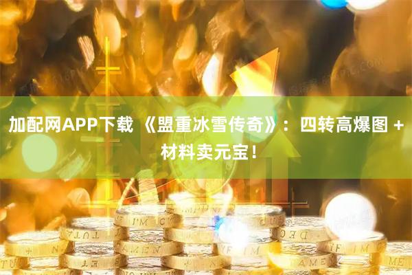 加配网APP下载 《盟重冰雪传奇》：四转高爆图 + 材料卖元宝！