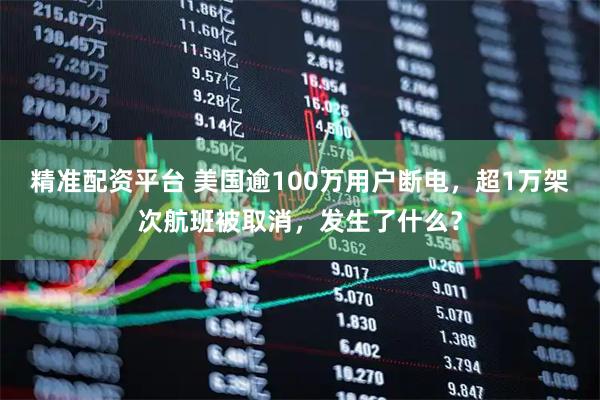 精准配资平台 美国逾100万用户断电,超1万架次航班被取消,发生了什么?