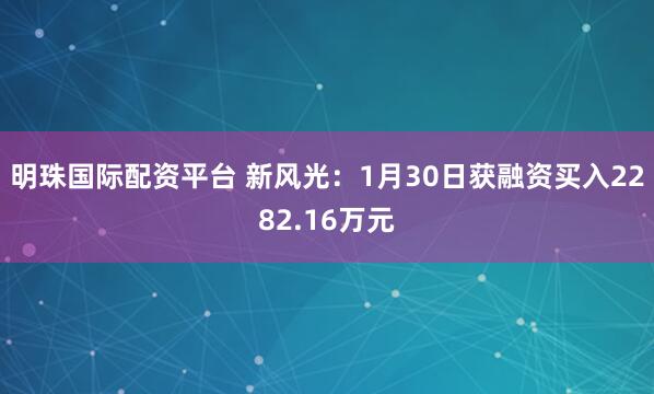 明珠国际配资平台 新风光：1月30日获融资买入2282.16万元