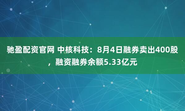 驰盈配资官网 中核科技：8月4日融券卖出400股，融资融券余额5.33亿元